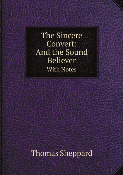Thomas Sheppard The Sincere Convert: And the Sound Believer. With Notes