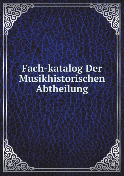 Fach-katalog Der Musikhistorischen Abtheilung
