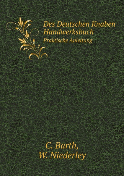 C. Barth, W. Niederley Des Deutschen Knaben Handwerksbuch. Praktische Anleitung