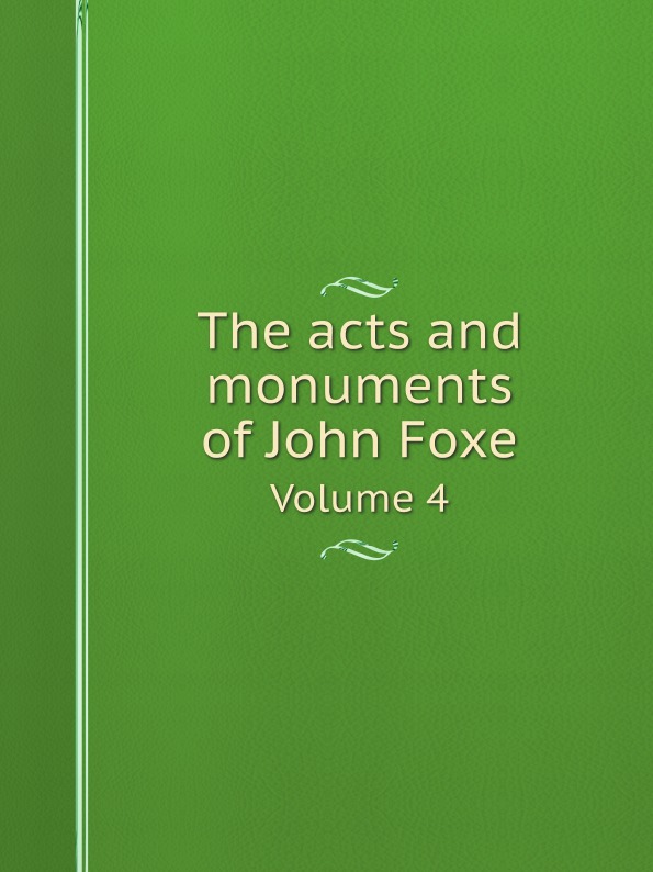 George Townsend The acts and monuments of John Foxe. Volume 4