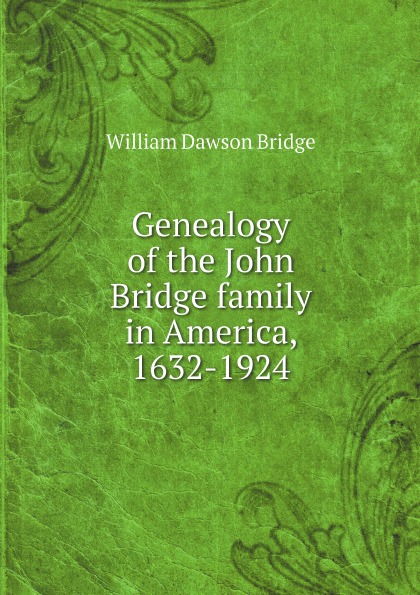 William Dawson Bridge Genealogy of the John Bridge family in America, 1632-1924