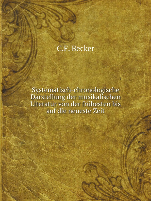 C.F. Becker Systematisch-chronologische Darstellung der musikalischen Literatur von der fruhesten bis auf die neueste Zeit