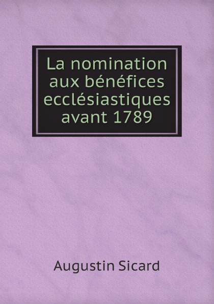 Augustin Sicard La nomination aux benefices ecclesiastiques avant 1789