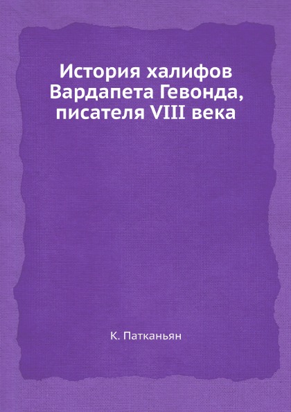 К. Патканьян История халифов Вардапета Гевонда, писателя VIII века