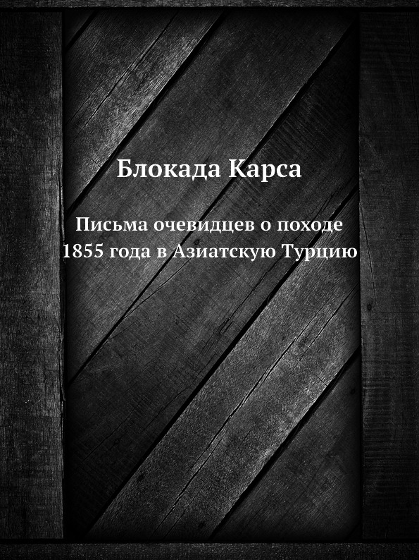 Блокада Карса. Письма очевидцев о походе 1855 года в Азиатскую Турцию