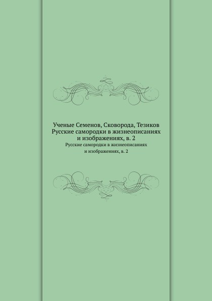 Ученые Семенов, Сковорода, Тезиков. Русские самородки в жизнеописаниях и изображениях, в. 2