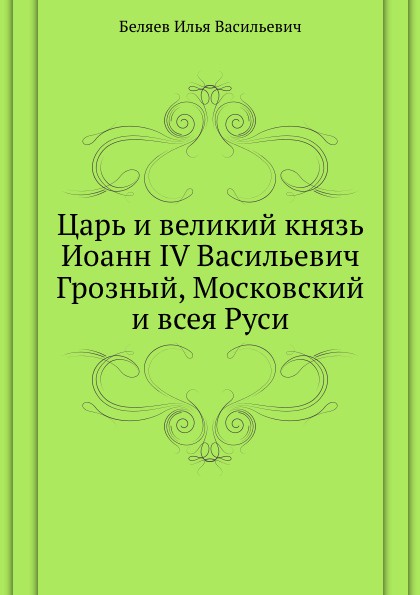 Царь и великий князь Иоанн IV Васильевич Грозный, Московский и всея Руси