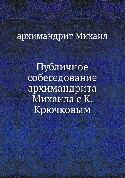 Публичное собеседование архимандрита Михаила с К. Крючковым