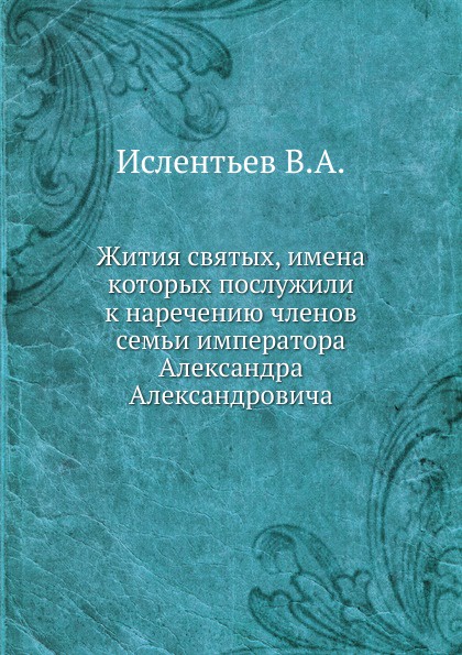 Жития святых, имена которых послужили к наречению членов семьи императора Александра Александровича