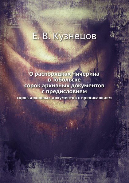 О распорядках Чичерина в Тобольске. сорок архивных документов с предисловием