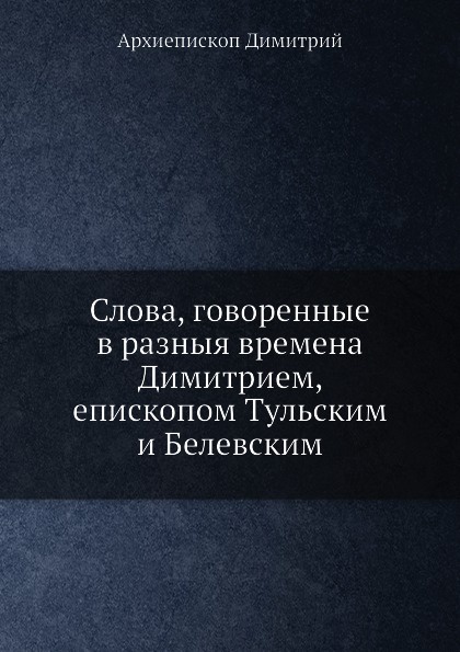 Слова, говоренные в разныя времена Димитрием, епископом Тульским и Белевским