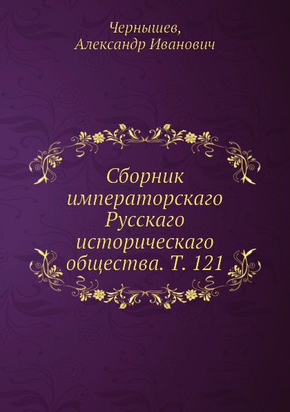 Сборник императорскаго Русскаго историческаго общества. Т. 121