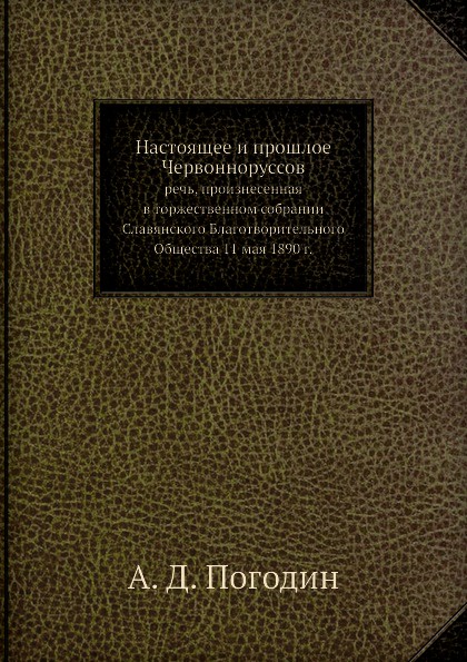 Настоящее и прошлое Червонноруссов. речь, произнесенная в торжественном собрании Славянского Благотворительного Общества 11 мая 1890 г.