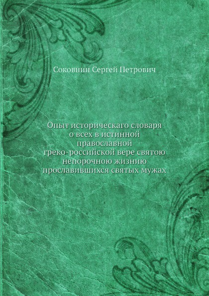 Опыт историческаго словаря о всех в истинной православной греко-российской вере святою непорочною жизнию прославившихся святых мужах