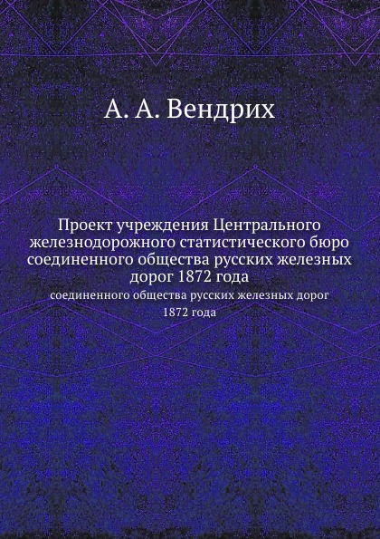 Проект учреждения Центрального железнодорожного статистического бюро. соединенного общества русских железных дорог 1872 года