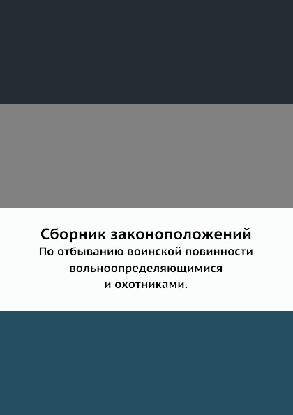 Сборник законоположений. По отбыванию воинской повинности вольноопределяющимися и охотниками.