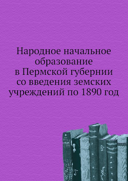 Народное начальное образование в Пермской губернии со введения земских учреждений по 1890 год