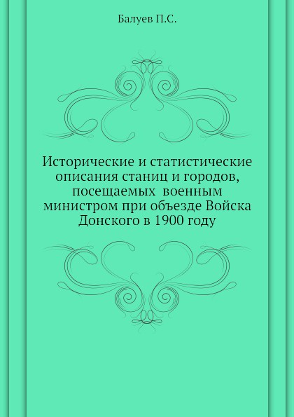 Исторические и статистические описания станиц и городов, посещаемых  военным министром при объезде Войска Донского в 1900 году