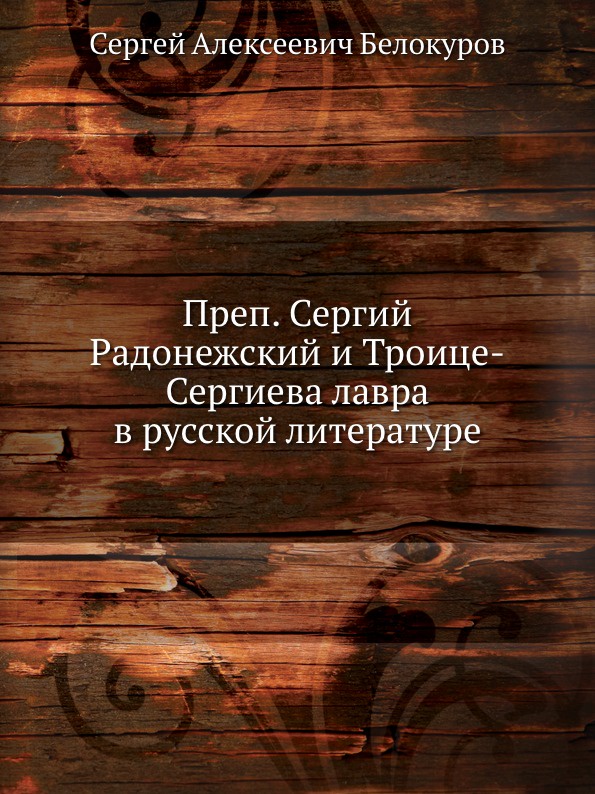 С. А. Белокуров Преп. Сергий Радонежский и Троице-Сергиева лавра в русской литературе с а белокуров преп сергий радонежский и троице сергиева лавра в русской литературе