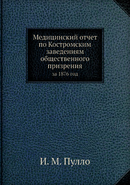 Медицинский отчет по Костромским заведениям общественного призрения. за 1876 год