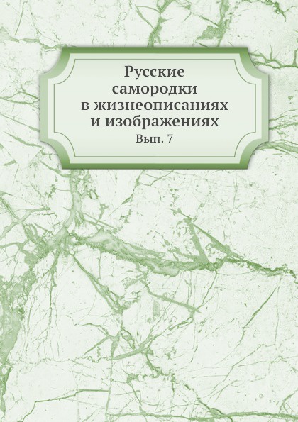 Русские самородки в жизнеописаниях и изображениях. Вып. 7