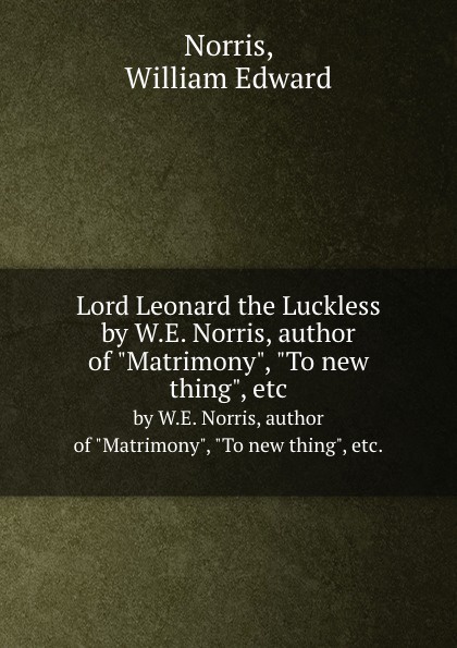 Lord Leonard the Luckless. by W.E. Norris, author of \