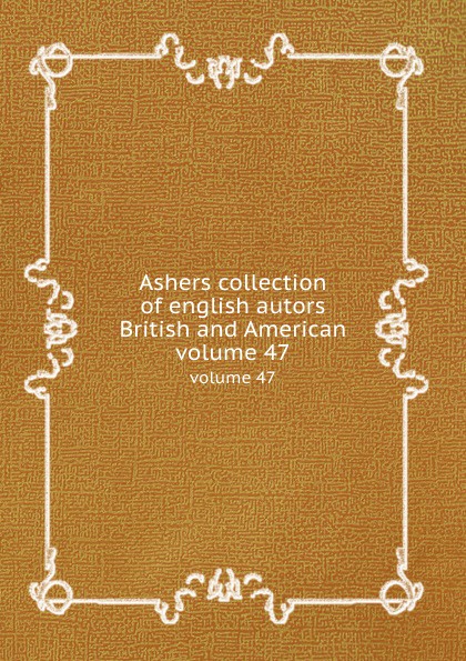 Ashers collection of english autors British and American. volume 47