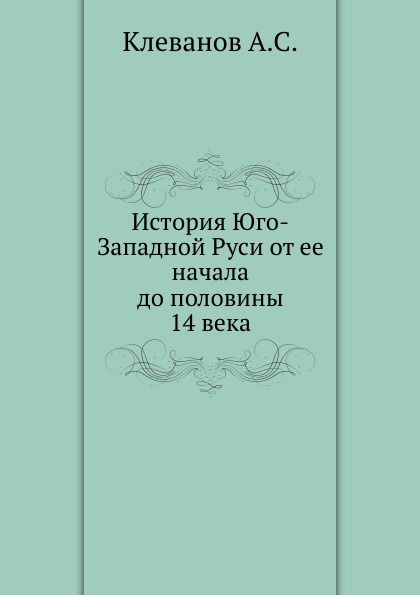 История Юго-Западной Руси от ее начала до половины 14 века