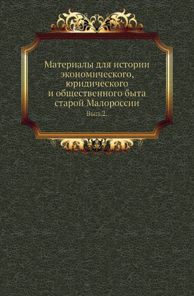 Материалы для истории экономического, юридического и общественного быта старой Малороссии. Вып. 2.