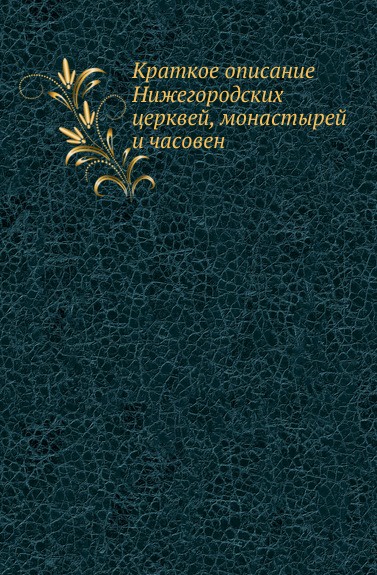 Краткое описание Нижегородских церквей, монастырей и часовен.