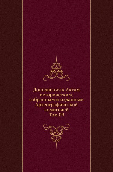 Дополнения к Актам историческим, собранным и изданным Археографической комиссией. Том 09
