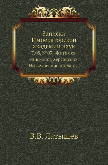 Записки Императорской академии наук. Том 08. .03. Жития св. епископов Херсонских. Исследование и тексты