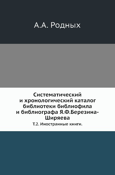 Систематический и хронологический каталог библиотеки библиофила и библиографа Я.Ф.Березина-Ширяева. Том 2. Иностранные книги