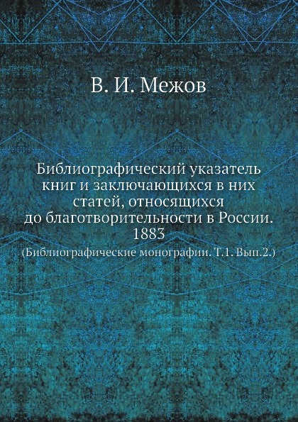 Библиографический указатель книг и заключающихся в них статей, относящихся до благотворительности в России. 1883. (Библиографические монографии. Том 1. Выпуск 2.)