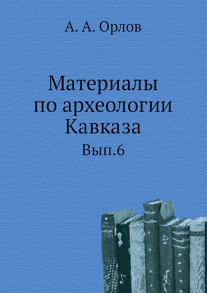 Материалы по археологии Кавказа. Выпуск 6