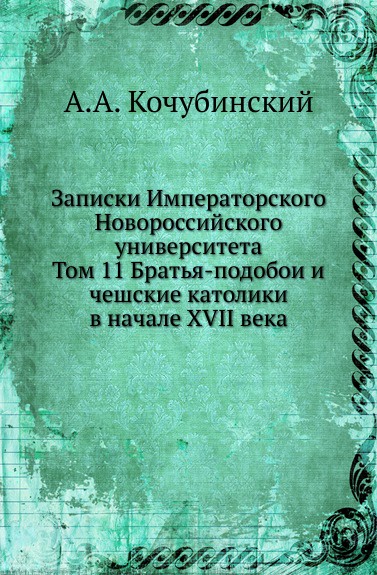 Записки Императорского Новороссийского университета. Том 11 Братья-подобои и чешские католики в начале XVII века