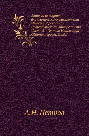 Записки историко-филологического факультета Императорского С.-Петербургского университета. Часть 81. Генриха Итальянца Сборники форм. Отд.1