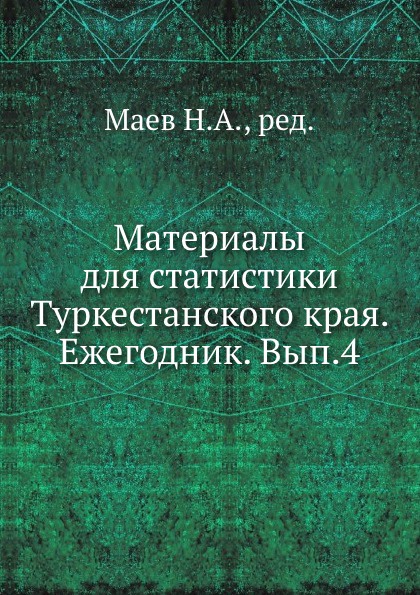 Материалы для статистики Туркестанского края. Ежегодник. Вып. 4