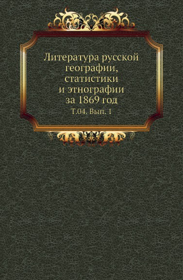 Литература русской географии, статистики и этнографии за 1869 год. Том 04. Выпуск 1