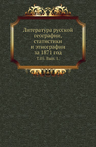 Литература русской географии, статистики и этнографии за 1871 год. Том 05. Выпуск 1