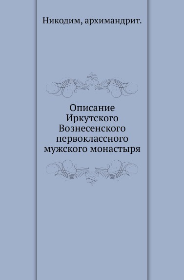 Описание Иркутского Вознесенского первоклассного мужского монастыря