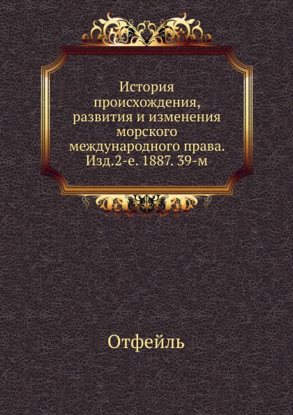 История происхождения, развития и изменения морского международного права. Изд.2-е. 1887. 39-м