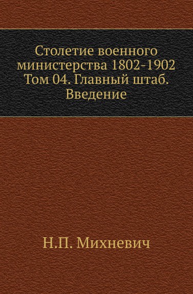 Столетие военного министерства 1802-1902. Том 4. Главный штаб. введение