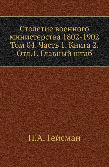 Столетие военного министерства 1802-1902. Том 4. Часть 1. Книга 2. Отд.1. Главный штаб