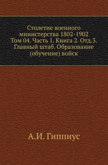 Столетие военного министерства 1802-1902. Том 4. Часть 1. Книга 2. Отд.3. Главный штаб. Образование (обучение) войск