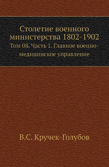 Столетие военного министерства 1802-1902. Том 8. Часть 1. Главное военно-медицинское управление