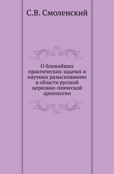 О ближайших практических задачах и научных разыскиваниях в области русской церковно-певческой археологии