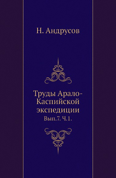 Труды Арало-Каспийской экспедиции. Выпуск 7. Часть 1