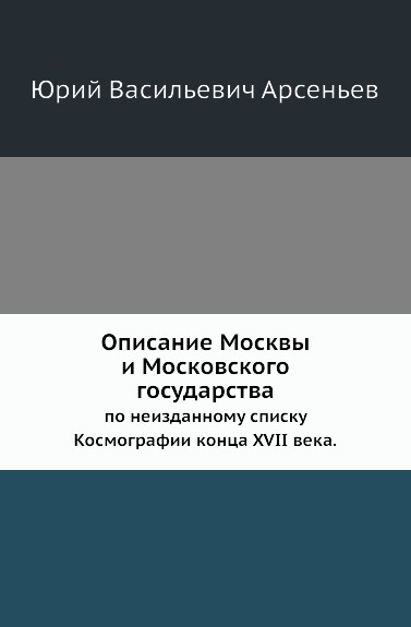 Описание Москвы и Московского государства. по неизданному списку Космографии конца XVII века