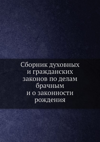 Сборник духовных и гражданских законов по делам брачным и о законности рождения